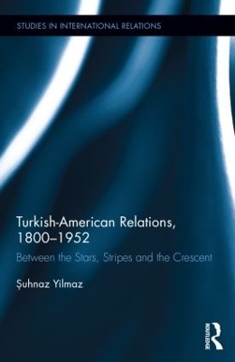 Turkish-American Relations, 1800-1952 - Şuhnaz Yilmaz