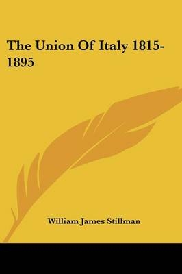 The Union Of Italy 1815-1895 - William James Stillman