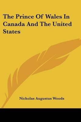 The Prince Of Wales In Canada And The United States - Nicholas Augustus Woods