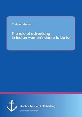 The role of advertising in Indian womenÂ¿s desire to be fair - Christina GÃ¶rke