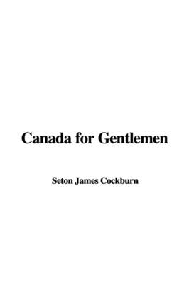 Canada for Gentlemen - Seton James Cockburn