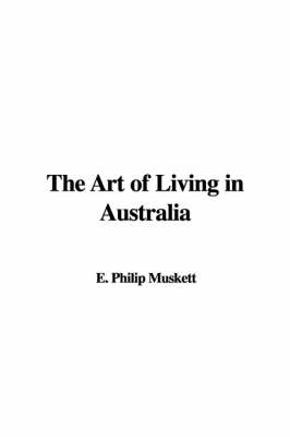 The Art of Living in Australia - E Philip Muskett