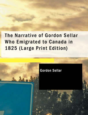 The Narrative of Gordon Sellar Who Emigrated to Canada in 1825 - Gordon Sellar