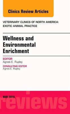 Wellness and Environmental Enrichment, An Issue of Veterinary Clinics of North America: Exotic Animal Practice - Agnes E. Rupley