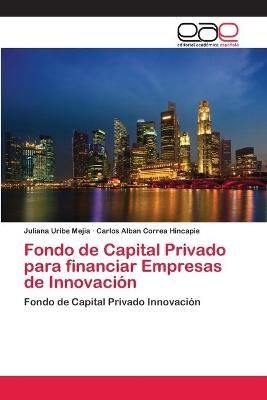 Fondo de Capital Privado para financiar Empresas de InnovaciÃ³n - Juliana Uribe Mejia, Carlos Alban Correa Hincapie