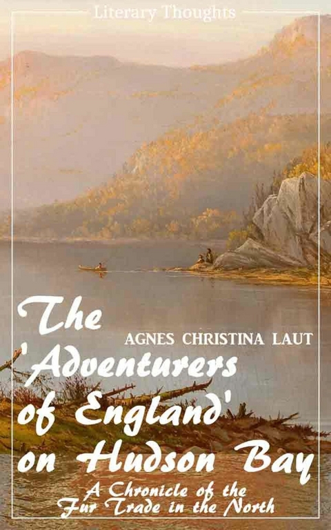 The 'Adventurers of England' on Hudson Bay (Agnes Christina Laut) (Literary Thoughts Edition) - Agnes Christina Laut