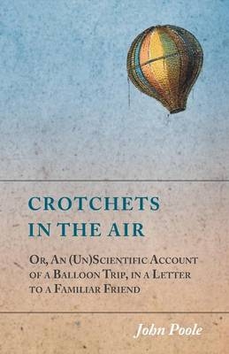 Crotchets in the Air; Or, An (Un)Scientific Account of a Balloon Trip, in a Letter to a Familiar Friend - John Poole