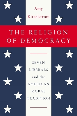 The Religion Of Democracy - Amy Kittelstrom