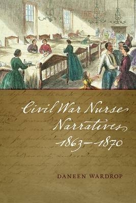 Civil War Nurse Narratives, 1863-1870 -  Wardrop Daneen Wardrop