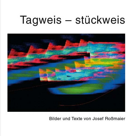 Tagweis – stückweis - Josef Roßmaier