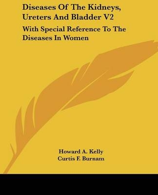 Diseases Of The Kidneys, Ureters And Bladder V2 - Howard A. Kelly, Curtis F. Burnam