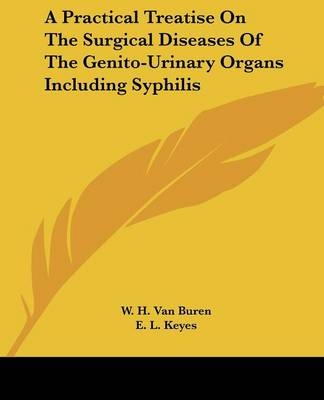 A Practical Treatise On The Surgical Diseases Of The Genito-Urinary Organs Including Syphilis - W. H. Van Buren, E. L. Keyes