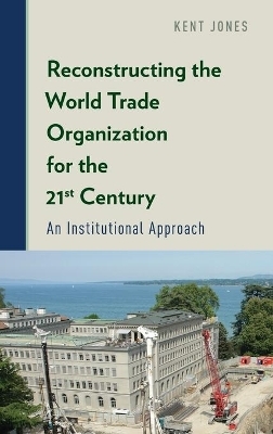 Reconstructing the World Trade Organization for the 21st Century - Kent Jones