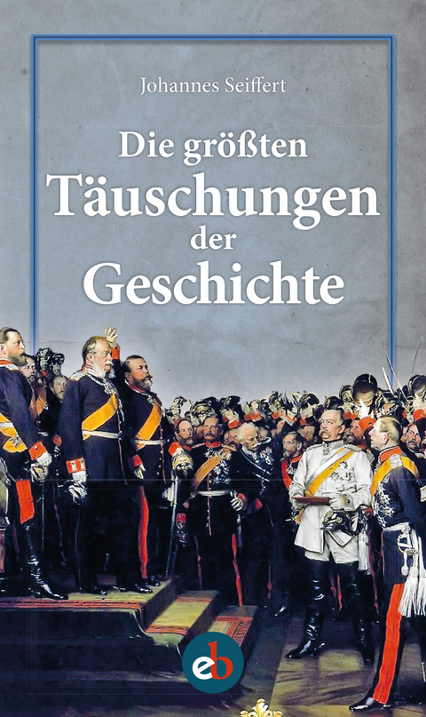 Die größten Täuschungen der Geschichte - Johannes Seiffert