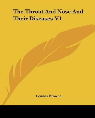 The Throat And Nose And Their Diseases V1 - Lennox Browne