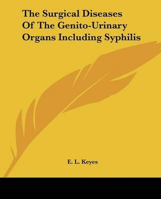 The Surgical Diseases Of The Genito-Urinary Organs Including Syphilis - E. L. Keyes