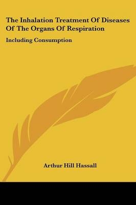 The Inhalation Treatment Of Diseases Of The Organs Of Respiration - Arthur Hill Hassall