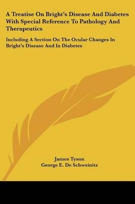 A Treatise On Bright's Disease And Diabetes With Special Reference To Pathology And Therapeutics - James Tyson, George E. De Schweinitz