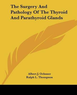 The Surgery And Pathology Of The Thyroid And Parathyroid Glands - Albert J. Ochsner, Ralph L. Thompson