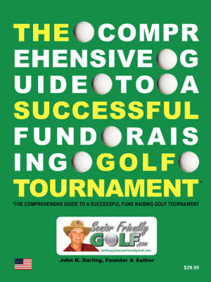 The Comprehensive Guide to a Successful Fund Raising Golf Tournament - John K Darling