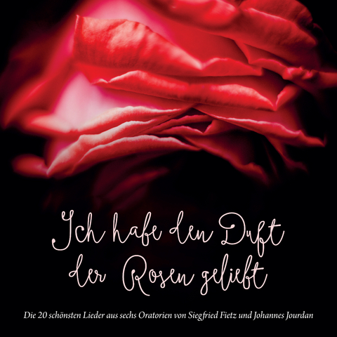 Ich habe den Duft der Rosen geliebt (Die 20 schönsten Lieder aus sechs Oratorien von Siegfried Fietz und Johannes Jourdan) - Siegfried Fietz, Johannes Jourdan