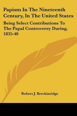 Papism In The Nineteenth Century, In The United States - Robert J Breckinridge