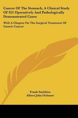 Cancer Of The Stomach, A Clinical Study Of 921 Operatively And Pathologically Demonstrated Cases - Frank Smithies