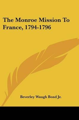 The Monroe Mission To France, 1794-1796 - Beverley W Bond  Jr.