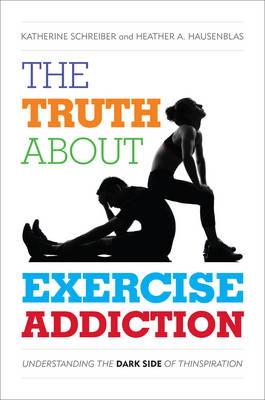 The Truth About Exercise Addiction - Katherine Schreiber, Heather A. Hausenblas