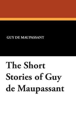 The Short Stories of Guy de Maupassant - Guy de Maupassant