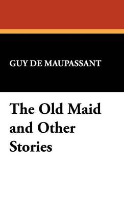 The Old Maid and Other Stories - Guy de Maupassant, Guy de Maupassant