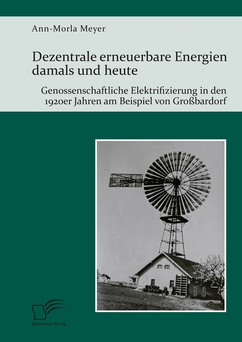 Dezentrale erneuerbare Energien damals und heute. Genossenschaftliche Elektrifizierung in den 1920er Jahren am Beispiel von Großbardorf - Ann-Morla Meyer