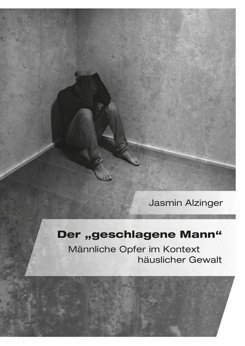 Der „geschlagene Mann". Männliche Opfer im Kontext häuslicher Gewalt - Jasmin Alzinger