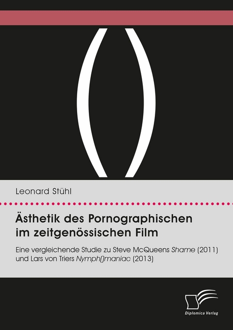 Ästhetik des Pornographischen im zeitgenössischen Film. Eine vergleichende Studie zu Steve McQueens Shame (2011) und Lars von Triers Nymph()maniac (2013) - Leonard Stühl