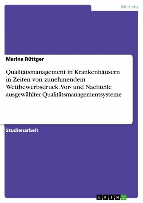 Qualitätsmanagement in Krankenhäusern in Zeiten von zunehmendem Wettbewerbsdruck. Vor- und Nachteile ausgewählter Qualitätsmanagementsysteme - Marina Rüttger