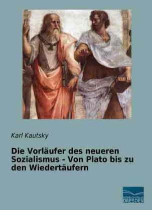 Die Vorläufer des neueren Sozialismus - Von Plato bis zu den Wiedertäufern - Karl Kautsky