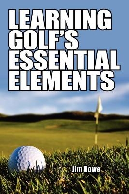 Learning Golf's Essential Elements - Jim Howe