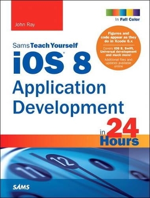 iOS 8 Application Development in 24 Hours, Sams Teach Yourself - John Ray
