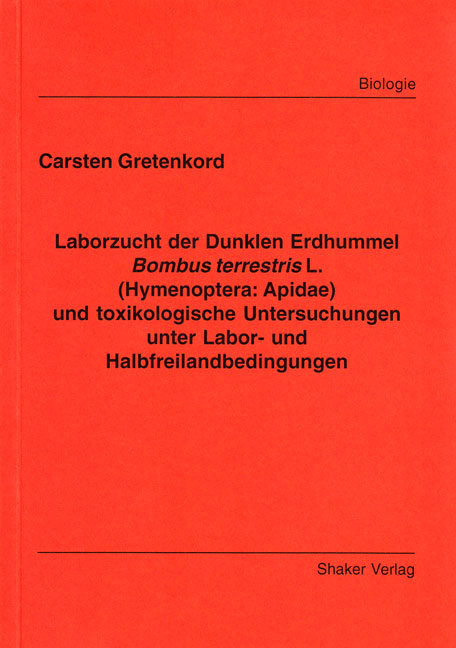 Laborzucht der Dunklen Erdhummel Bombus terrestris L. (Hymenoptera: Apidae) und toxikologische Untersuchungen unter Labor- und Halbfreilandbedingungen - Carsten Gretenkord