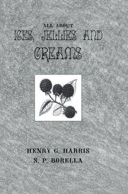 About Ices Jellies & Creams -  S.P. Borella,  Henry G. Harris