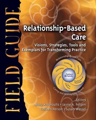 Relationship-Based Care Field Guide: Visions, Strategies, Tools and Exemplars for Transforming Practice -  RN MS