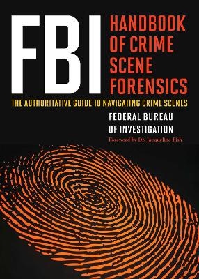 FBI Handbook of Crime Scene Forensics -  The Federal Bureau of Investigation