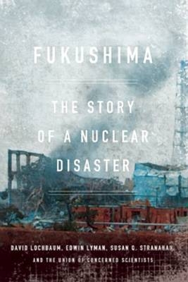 Fukushima - David Lochbaum, Edwin Lyman, Susan Q. Stranahan,  The Union of Concerned Scientists