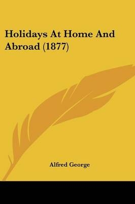 Holidays At Home And Abroad (1877) - Alfred George