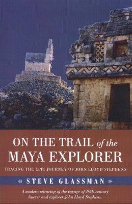 On the Trail of the Maya Explorer -  Steve Glassman