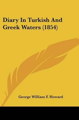 Diary In Turkish And Greek Waters (1854) - George William F Howard