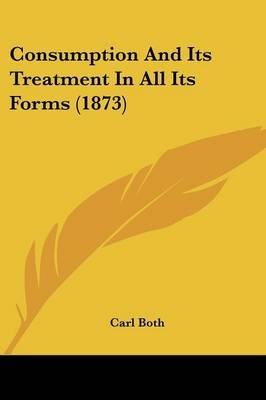 Consumption And Its Treatment In All Its Forms (1873) - Carl Both