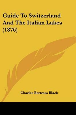 Guide To Switzerland And The Italian Lakes (1876) - Charles Bertram Black