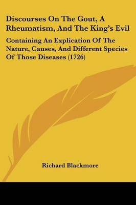 Discourses On The Gout, A Rheumatism, And The King's Evil - Richard Blackmore