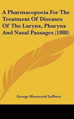 A Pharmacopoeia for the Treatment of Diseases of the Larynx, Pharynx and Nasal Passages (1888) - George Morewood Lefferts